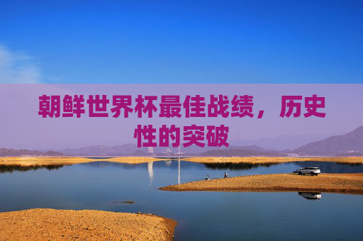 朝鲜世界杯最佳战绩，历史性的突破