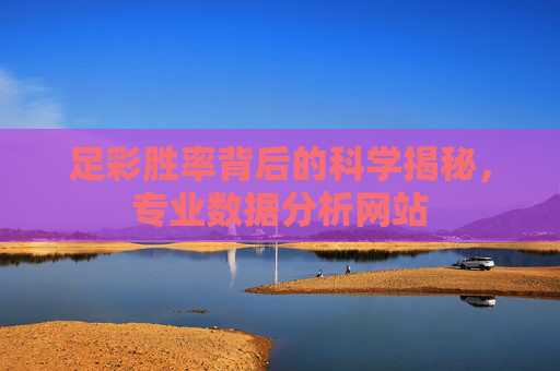 足彩胜率背后的科学揭秘，专业数据分析网站