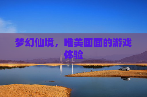 梦幻仙境，唯美画面的游戏体验
