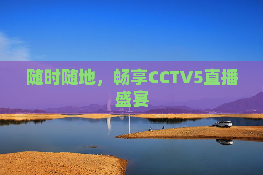 随时随地，畅享CCTV5直播盛宴