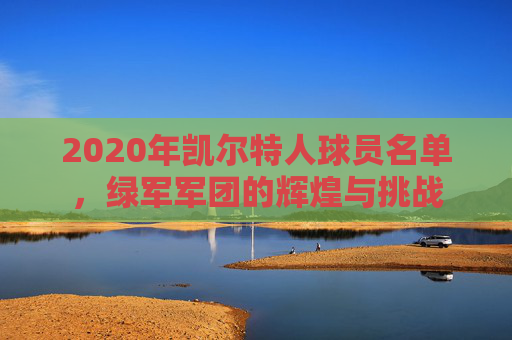 2020年凯尔特人球员名单,绿军军团的辉煌与挑战 2020年凯尔特人球员名单,绿军军团的辉煌与挑战