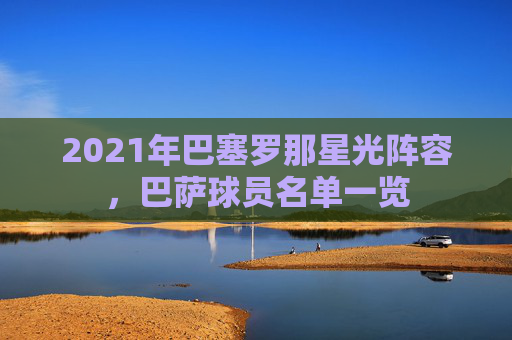 2021年巴塞罗那星光阵容，巴萨球员名单一览