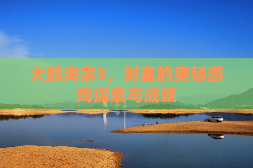 大航海家3，财富的奥秘游戏探索与成就