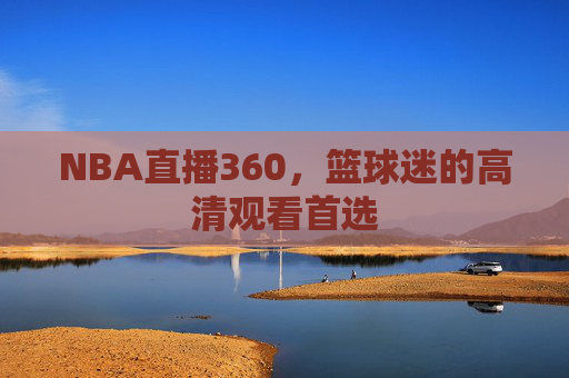 NBA直播360，篮球迷的高清观看首选