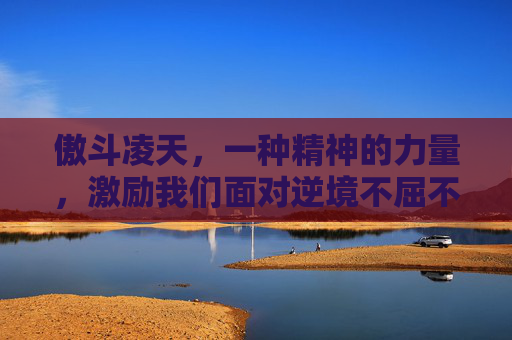 傲斗凌天，一种精神的力量，激励我们面对逆境不屈不挠