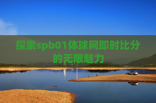 探索spb01体球网即时比分的无限魅力