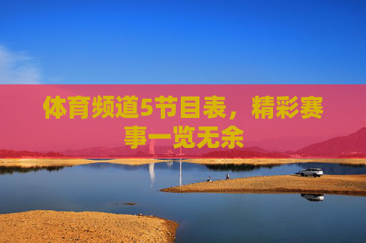 体育频道5节目表，精彩赛事一览无余