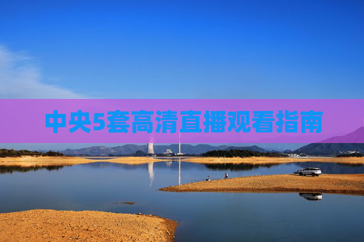中央5套高清直播观看指南