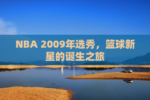 NBA 2009年选秀，篮球新星的诞生之旅