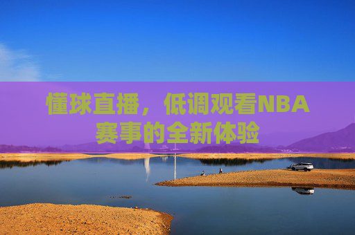 懂球直播，低调观看NBA赛事的全新体验