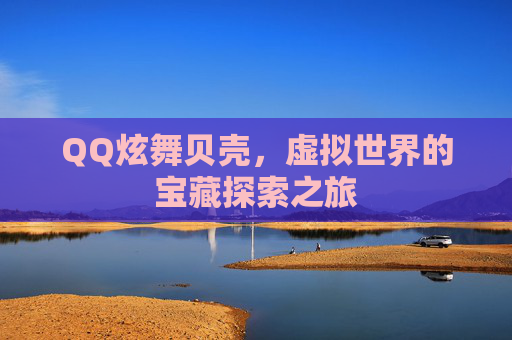 QQ炫舞贝壳，虚拟世界的宝藏探索之旅