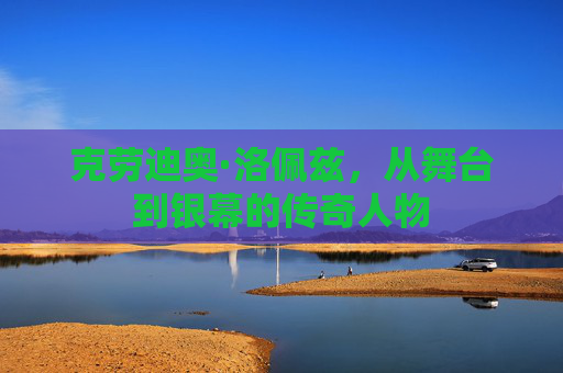 克劳迪奥·洛佩兹，从舞台到银幕的传奇人物