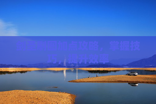 剑圣刷图加点攻略，掌握技巧，提升效率
