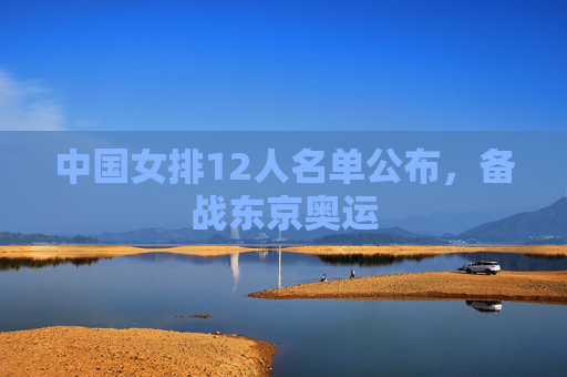 中国女排12人名单公布，备战东京奥运