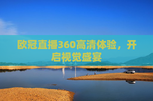 欧冠直播360高清体验，开启视觉盛宴