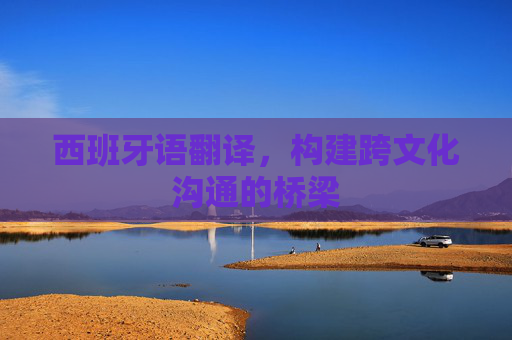 西班牙语翻译,构建跨文化沟通的桥梁 西班牙语翻译,构建跨文化沟通的桥梁