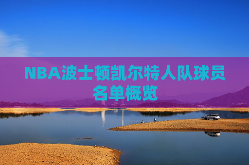 NBA波士顿凯尔特人队球员名单概览 NBA波士顿凯尔特人队球员名单概览