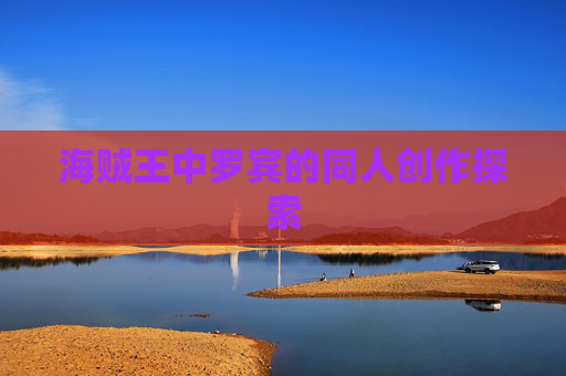 海贼王中罗宾的同人创作探索 海贼王中罗宾的同人创作探索