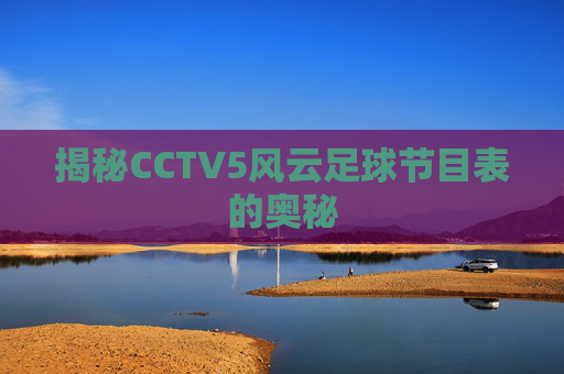 揭秘CCTV5风云足球节目表的奥秘 揭秘CCTV5风云足球节目表的奥秘