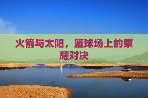 火箭与太阳，篮球场上的荣耀对决