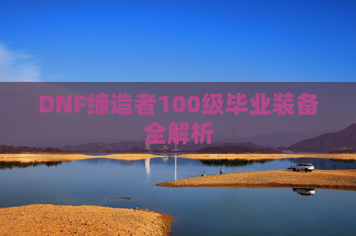 DNF缔造者100级毕业装备全解析