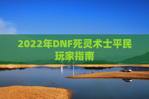 2022年DNF死灵术士平民玩家指南