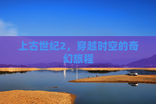 上古世纪2，穿越时空的奇幻旅程