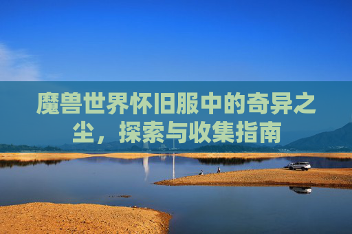 魔兽世界怀旧服中的奇异之尘，探索与收集指南