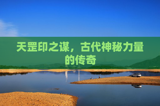 天罡印之谋，古代神秘力量的传奇