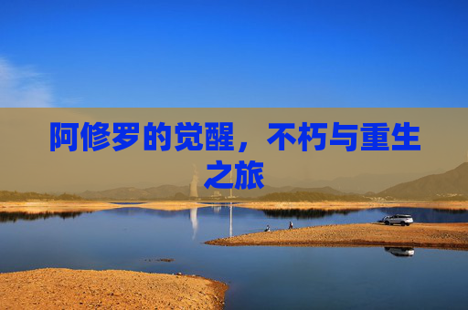 阿修罗的觉醒，不朽与重生之旅