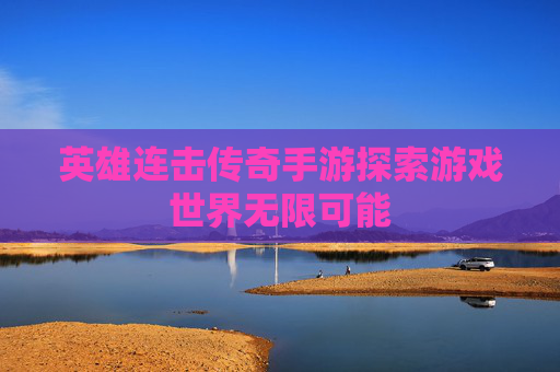英雄连击传奇手游探索游戏世界无限可能