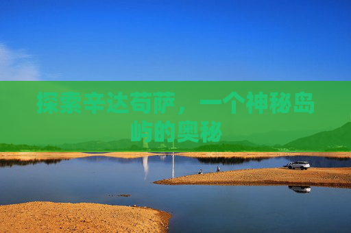 探索辛达苟萨，一个神秘岛屿的奥秘