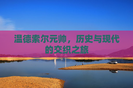 温德索尔元帅，历史与现代的交织之旅