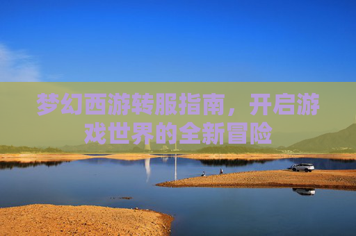 梦幻西游转服指南，开启游戏世界的全新冒险