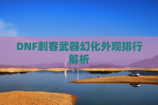 DNF刺客武器幻化外观排行解析