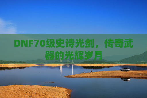 DNF70级史诗光剑，传奇武器的光辉岁月