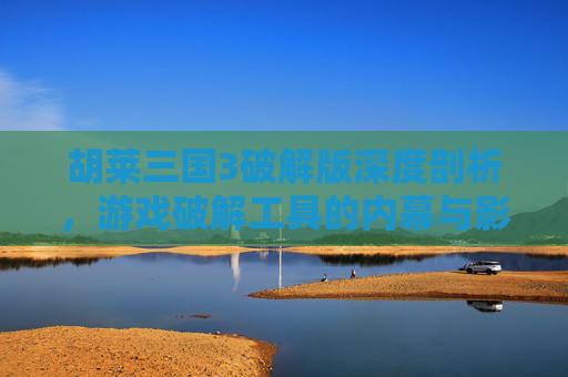 胡莱三国3破解版深度剖析，游戏破解工具的内幕与影响