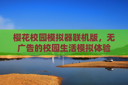 樱花校园模拟器联机版，无广告的校园生活模拟体验