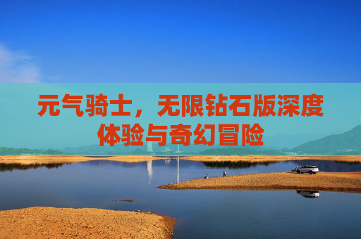 元气骑士，无限钻石版深度体验与奇幻冒险