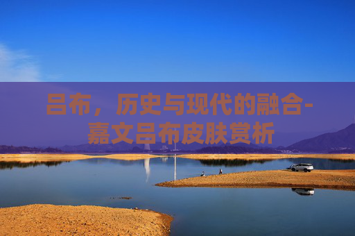 吕布，历史与现代的融合- 嘉文吕布皮肤赏析