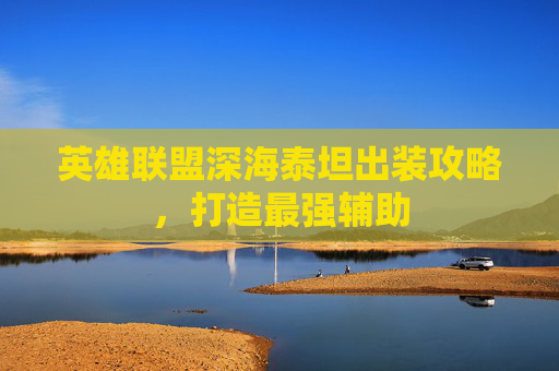 英雄联盟深海泰坦出装攻略，打造最强辅助
