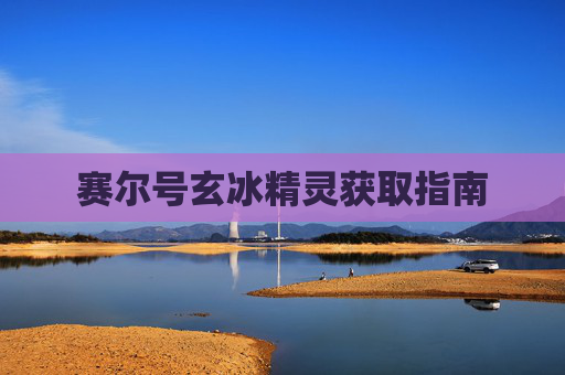 赛尔号玄冰精灵获取指南