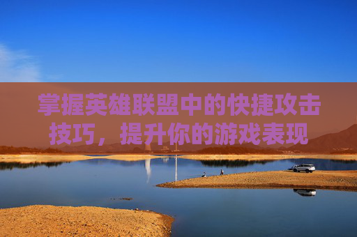 掌握英雄联盟中的快捷攻击技巧，提升你的游戏表现