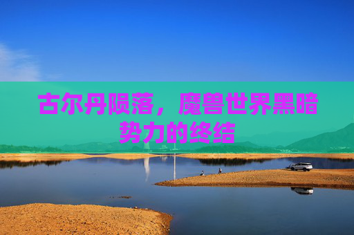 古尔丹陨落，魔兽世界黑暗势力的终结