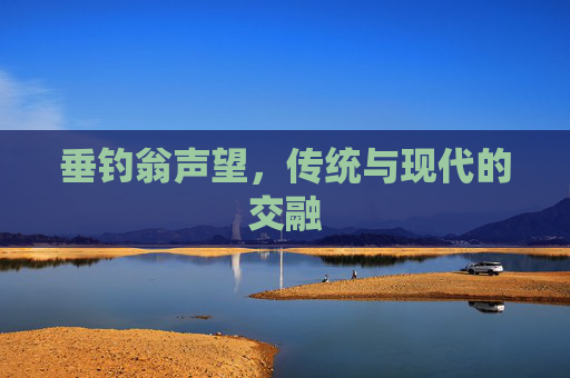 垂钓翁声望，传统与现代的交融