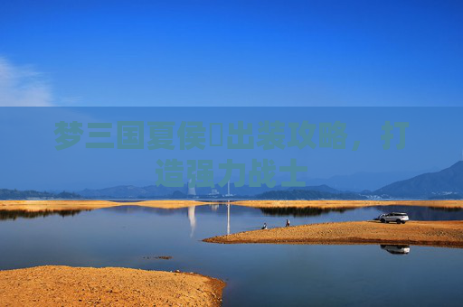 梦三国夏侯惇出装攻略，打造强力战士