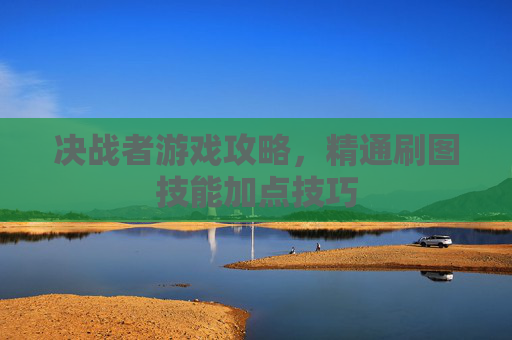 决战者游戏攻略，精通刷图技能加点技巧