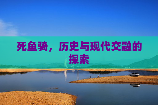 死鱼骑，历史与现代交融的探索
