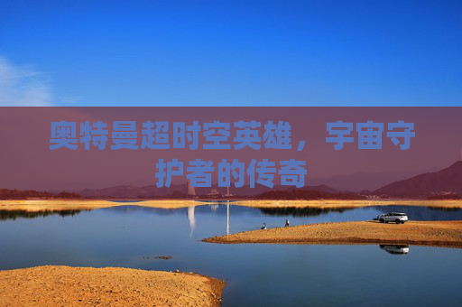 奥特曼超时空英雄，宇宙守护者的传奇