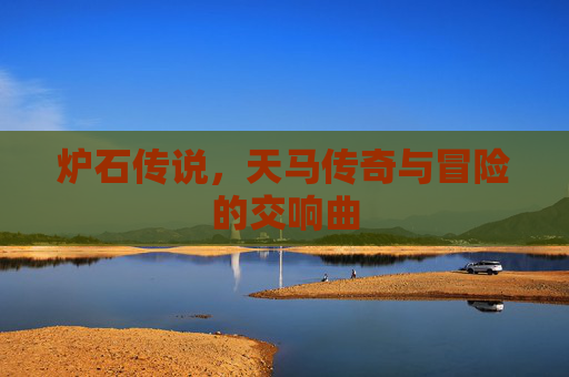 炉石传说，天马传奇与冒险的交响曲